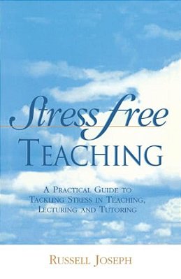 Stress Free Teaching: A Practical Guide To Tackling Stress In Teaching, Lecturing And Tutoring-..