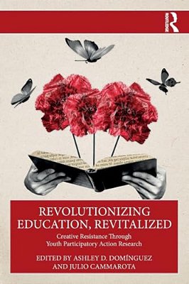 Revolutionizing Education, Revitalized: Creative Resistance Through Youth Participatory Action Research-..