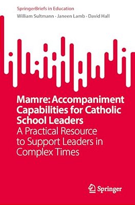 Mamre: Accompaniment Capabilities For Catholic School Leaders: A Practical Resource To Support Leaders In Complex Times-..