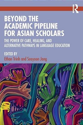Beyond The Academic Pipeline For Asian Scholars: The Power Of Care, Healing, And Alternative Pathways In Language Education-..
