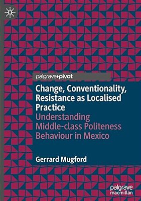 Change, Conventionality, Resistance As Localised Practice: Understanding Middle-Class Politeness Behaviour In Mexico-..