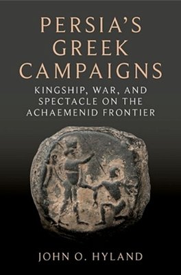 Persia's Greek Campaigns: Kingship, War, And Spectacle On The Achaemenid Frontier-..