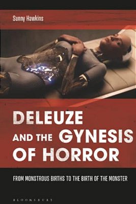 Deleuze And The Gynesis Of Horror: From Monstrous Births To The Birth Of The Monster-..