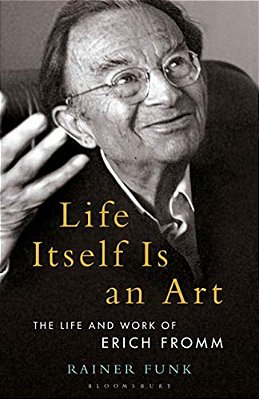 Life Itself Is An Art: The Life And Work Of Erich Fromm-..