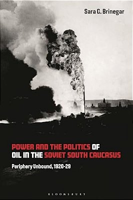 Power And The Politics Of Oil In The Soviet South Caucasus: Periphery Unbound, 1920-29-..