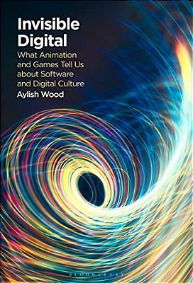 Invisible Digital: What Animation And Games Tell US About Software And Digital Culture-..