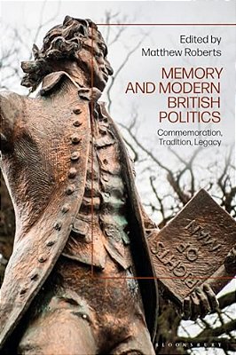 Memory And Modern British Politics: Commemoration, Tradition, Legacy-..