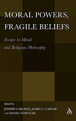 Moral Powers, Fragile Beliefs: Essays In Moral And Religious Philosophy-..
