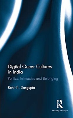 Digital Queer Cultures In India: Politics, Intimacies And Belonging-..