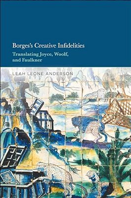 Borges's Creative Infidelities: Translating Joyce, Woolf And Faulkner-..