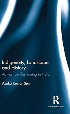 Indigeneity, Landscape And History: Adivasi Self-Fashioning In India-..