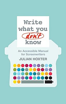 Write What You Don't Know: An Accessible Manual For Screenwriters-..