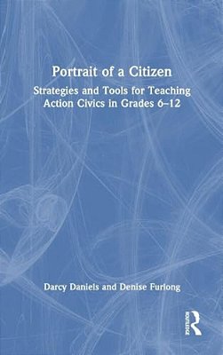 Portrait Of A Citizen: Strategies And Tools For Teaching Action Civics In Grades 6-12-..