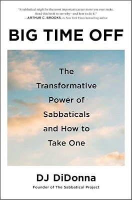 Big Time Off: The Transformative Power Of Sabbaticals And How To Take One-..