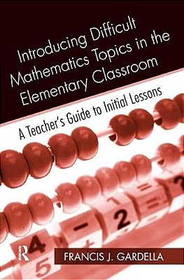 Introducing Difficult Mathematics Topics In The Elementary Classroom: A Teacher's Guide To Initial Lessons-..