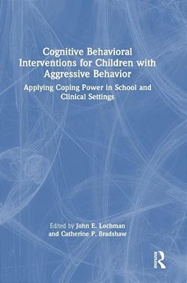 Cognitive Behavioral Interventions For Children With Aggressive Behavior: Applying Coping Power In School And Clinical Settings-..