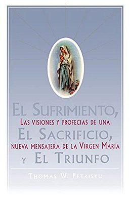 El Sufrimiento, El Sacrificio, Y El Triunfo (Sorrow, The Sacrifice, And The Triu: Las Visiones Y Profecias De Una Nueva Mensajera De La Virgen Maria (-..