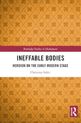 Ineffable Bodies: Heroism On The Early Modern Stage-..