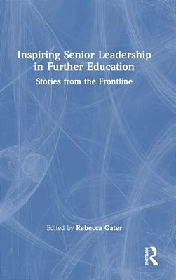 Inspiring Senior Leadership In Further Education: Stories From The Frontline-..