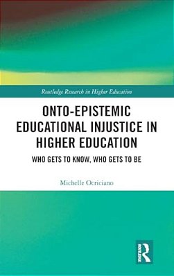 Onto-Epistemic Educational Injustice In Higher Education: Who Gets To Know, Who Gets To Be-..