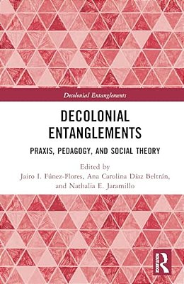 Decolonial Entanglements: Praxis, Pedagogy, And Social Theory-..