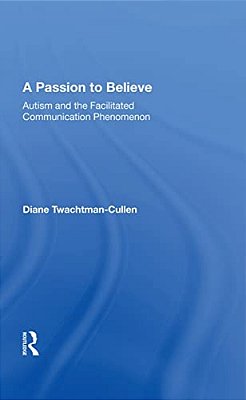 A Passion To Believe: Autism And The Facilitated Communication Phenomenon-..