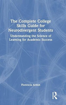 The Complete College Skills Guide For Neurodivergent Students: Understanding The Science Of Learning For Academic Success-..