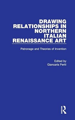 Drawing Relationships In Northern Italian Renaissance Art: Patronage And Theories Of Invention-..