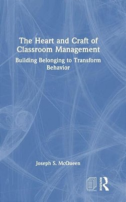The Heart And Craft Of Classroom Management: Building Belonging To Transform Behavior-..