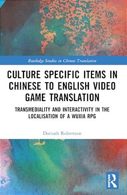 Culture Specific Items In Chinese To English Video Game Translation: Transmediality And Interactivity In The Localisation Of A Wuxia Rpg-..