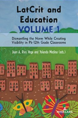 Latcrit And Education Volume 1: Dismantling The Norm While Creating Visibility In Pk-12th Grade Classrooms-..