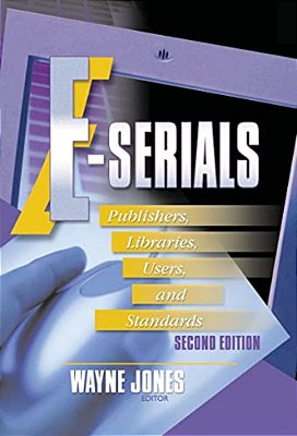 E-Serials: Publishers, Libraries, Users, And Standards, Second Edition-..