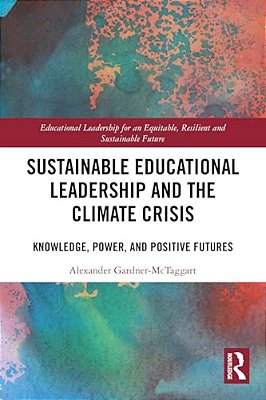 Sustainable Educational Leadership And The Climate Crisis: Knowledge, Power, And Positive Futures-..