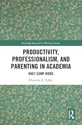 Productivity, Professionalism, And Parenting In Academia: Rhet Comp Moms-..