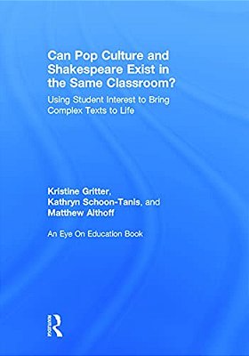 Can Pop Culture And Shakespeare Exist In The Same Classroom?: Using Student Interest To Bring Complex Texts To Life-..