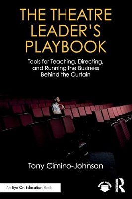 The Theatre Leader's Playbook: Tools For Teaching, Directing, And Running The Business Behind The Curtain-..