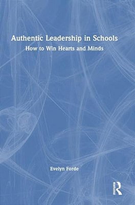 Authentic Leadership In Schools: How To Win Hearts And Minds-..