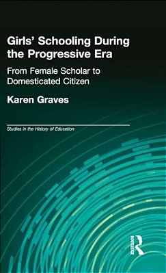 Girl's Schooling During The Progressive Era: From Female Scholar To Domesticated Citizen-..