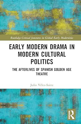 Early Modern Drama In Modern Cultural Politics: The Afterlives Of Spanish Golden Age Theatre-..
