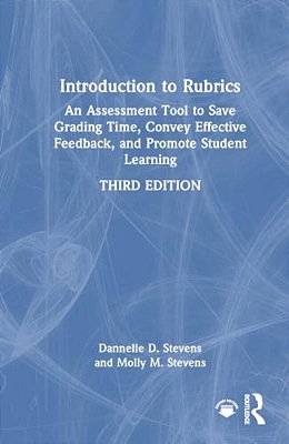Introduction To Rubrics: An Assessment Tool To Save Grading Time, Convey Effective Feedback, And Promote Student Learning-..