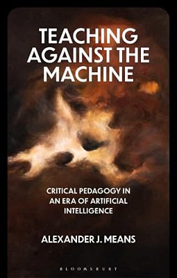 Teaching Against The Machine: Critical Pedagogy In An Era Of Artificial Intelligence-..