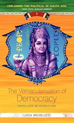 The Vernacularisation Of Democracy: Politics, Caste And Religion In India-..