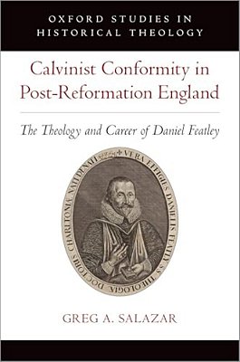 Calvinist Conformity In Post-Reformation England: The Theology And Career Of Daniel Featley-..