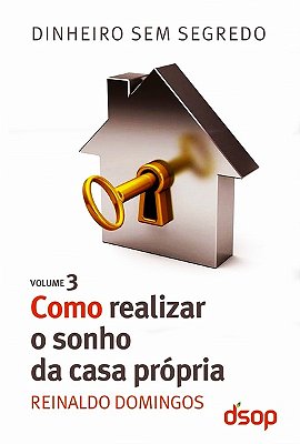 Como Realizar O Sonho Da Casa Própria - Dinheiro Sem Segredo - Volume 3