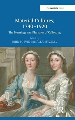 Material Cultures, 1740-1920: The Meanings And Pleasures Of Collecting-..