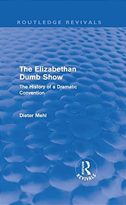 The Elizabethan Dumb Show (Routledge Revivals): The History Of A Dramatic Convention-..