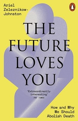 The Future Loves You: How And Why We Should Abolish Death-..