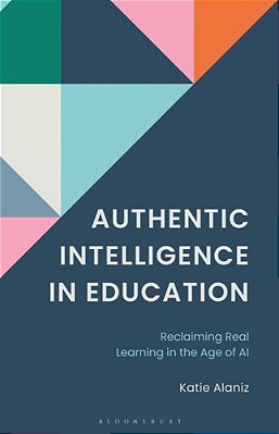 Authentic Intelligence In Education: Reclaiming Real Learning In The Age Of Ai. -..