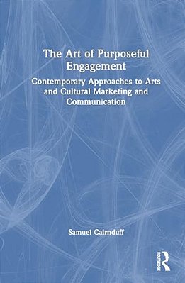 The Art Of Purposeful Engagement: Contemporary Approaches To Arts And Cultural Marketing And Communication-..