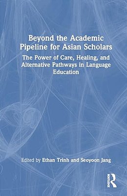 Beyond The Academic Pipeline For Asian Scholars: The Power Of Care, Healing, And Alternative Pathways In Language Education-..